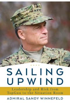Sailing Upwind: Leadership, Risk, and Innovation from Top Gun to the Situation Room - James Winnefeld