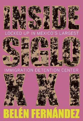 Inside Siglo XXI: Locked Up in Mexico's Largest Immigration Center - Belén Fernández