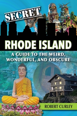 Secret Rhode Island: A Guide to the Weird, Wonderful, and Obscure - Robert Curley