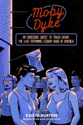 Moby Dyke: An Obsessive Quest to Track Down the Last Remaining Lesbian Bars in America - Krista Burton