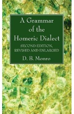Coperta cărții 'A Grammar of the Homeric Dialect, Second Edition, Revised and Enlarged - D. B. Monro'