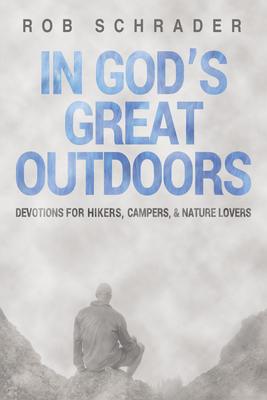 In God's Great Outdoors: Devotions for Hikers, Campers, and Nature Lovers - Rob Schrader