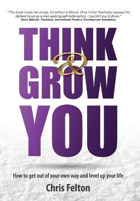 Think & Grow You: How to Get Out of Your Own Way and Level Up Your Life - Chris Felton