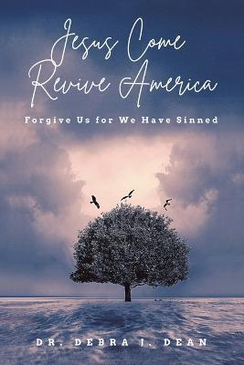 Jesus Come Revive America: Forgive Us for We Have Sinned - Debra J. Dean