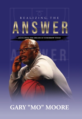 Realizing the Answer: Developing the Dreams of Tomorrow-Today - Gary Mo Moore