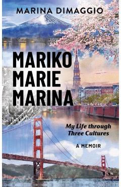 Mariko Marie Marina: My Life through Three Cultures A Memoir - Marina Dimaggio
