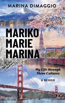 Mariko Marie Marina: My Life through Three Cultures A Memoir - Marina Dimaggio