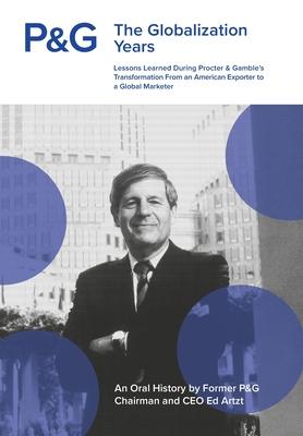P&G the Globalization Years: Lessons Learned during Procter & Gamble's Transformation from an American Exporter to a Global Marketer - Ed Artzt