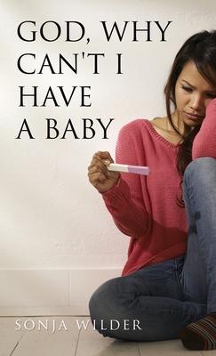 Coperta cărții 'God, Why Can't I Have a Baby - Sonja Wilder'