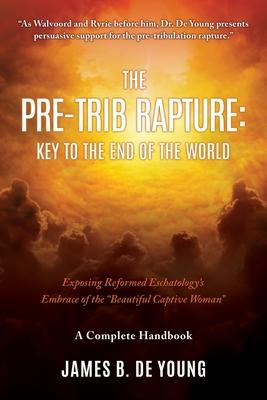 The Pre--Trib Rapture: Exposing Reformed Eschatology's Embrace of the Beautiful Captive Woman - James B. De Young