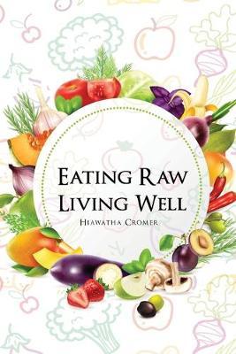 Eating Raw, Living Well - Hiawatha Cromer