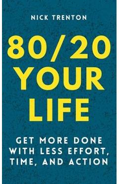 Coperta cărții '80/20 Your Life: Get More Done With Less Effort, Time, and Action - Nick Trenton'