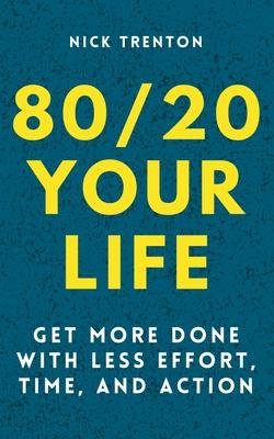 80/20 Your Life: Get More Done With Less Effort, Time, and Action - Nick Trenton