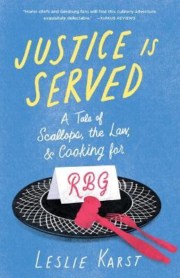 Justice Is Served: A Tale of Scallops, the Law, and Cooking for Rbg - Leslie Karst
