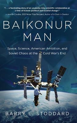 Baikonur Man: Space, Science, American Ambition, and Russian Chaos at the Cold War's End - Barry L. Stoddard