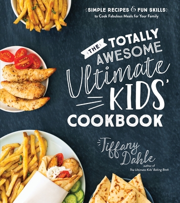 The Totally Awesome Ultimate Kids Cookbook: Simple Recipes & Fun Skills to Cook Fabulous Meals for Your Family - Tiffany Dahle