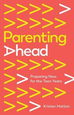 Parenting Ahead: Preparing Now for the Teen Years - Kristen Hatton