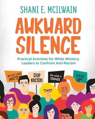 Awkward Silence Handbook: Practical Activities for White Ministry Leaders to Confront Anti-Racism - Shani E. Mcilwain
