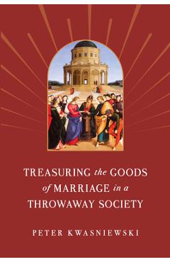 Poza produsului Treasuring the Goods of Marriage in a Throwaway Society - Peter Kwasniewski