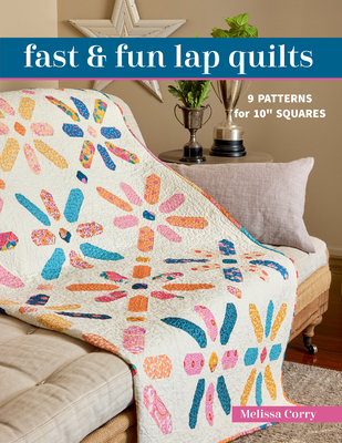 Fast & Fun Lap Quilts: 9 Patterns for 10 Squares - Melissa Corry