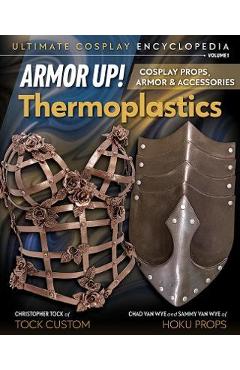 Coperta cărții 'Armor Up! Thermoplastics: Cosplay Props, Armor & Accessories - Chad Van Wyne'