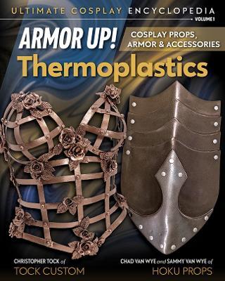 Armor Up! Thermoplastics: Cosplay Props, Armor & Accessories - Chad Van Wyne