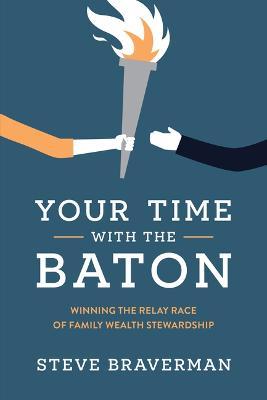Your Time with the Baton: Winning the Relay Race of Family Wealth Stewardship - Steve Braverman