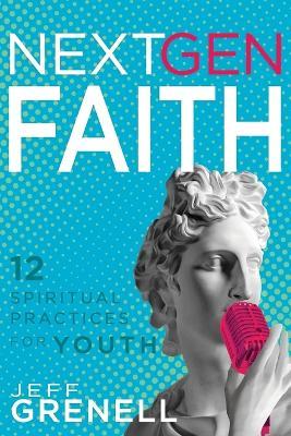 Next Gen Faith: 12 Spiritual Practices for Youth - Jeff Grenell