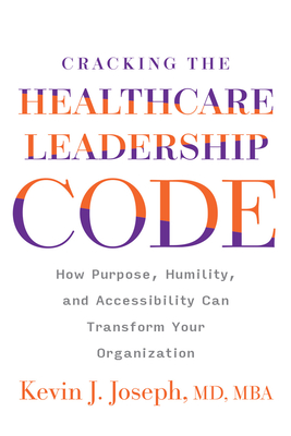 Cracking the Healthcare Leadership Code: How Purpose, Humility, and Accessibility Can Transform Your Organization - Kevin Joseph