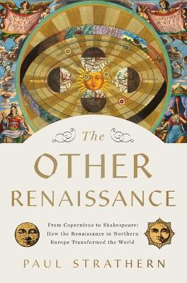 The Other Renaissance: From Copernicus to Shakespeare: How the Renaissance in Northern Europe Transformed the World - Paul Strathern