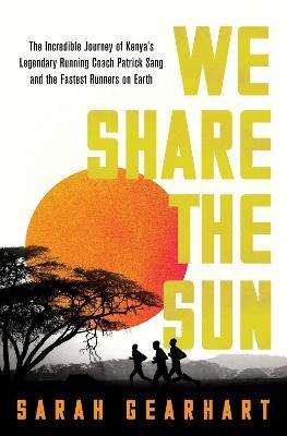 We Share the Sun: The Incredible Journey of Kenya's Legendary Running Coach Patrick Sang and the Fastest Runners on Earth - Sarah Gearhart