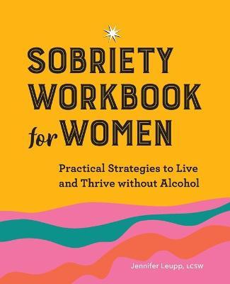 Sobriety Workbook for Women: Practical Strategies to Live and Thrive Without Alcohol - Jennifer Leupp