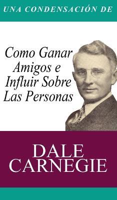 Una Condensacion del Libro: Como Ganar Amigos E Influir Sobre Las Personas - Dale Carnegie