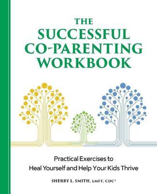 The Successful Co-Parenting Workbook: Practical Exercises to Heal Yourself and Help Your Kids Thrive - Sherry L. Smith