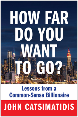 How Far Do You Want to Go?: Lessons from a Common-Sense Billionaire - John Catsimatidis