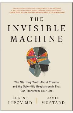 The Invisible Machine: The Startling Truth about Trauma and the Scientific Breakthrough That Can Transform Your Life - Eugene Lipov