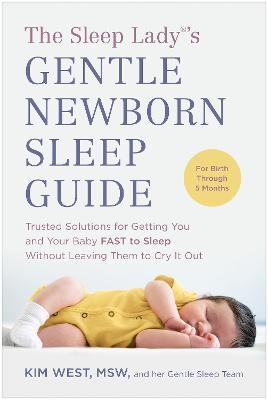 The Sleep Lady(r)'s Gentle Newborn Sleep Guide: Trusted Solutions for Getting You and Your Baby Fast to Sleep Without Leaving Them to Cry It Out - Kim West