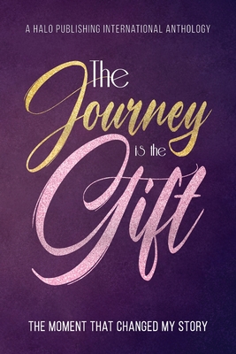 The Journey is the Gift: The Moment that Changed My Story - Halo Publishing International