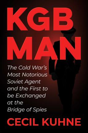 KGB Man: The Cold War's Most Notorious Soviet Agent and the First to Be Exchanged at the Bridge of Spies - Cecil Kuhne