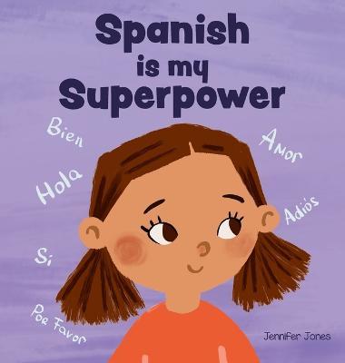 Spanish is My Superpower: A Social Emotional, Rhyming Kid's Book About Being Bilingual and Speaking Spanish - Jennifer Jones