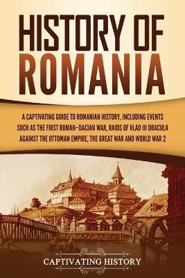 History of Romania: A Captivating Guide to Romanian History, Including Events Such as the First Roman-Dacian War, Raids of Vlad III Dracul - Captivating History
