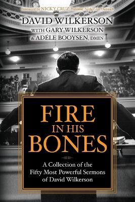 Fire in His Bones: A Collection of the Fifty Most Powerful Sermons of David Wilkerson - David Wilkerson