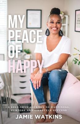 My Peace of Happy: A Self-Love Journey to Happiness, Purpose and Lifestyle Success - Jamie Watkins