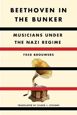 Beethoven in the Bunker: Musicians Under the Nazi Regime - Fred Brouwers
