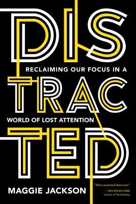 Distracted: Reclaiming Our Focus in a World of Lost Attention - Maggie Jackson