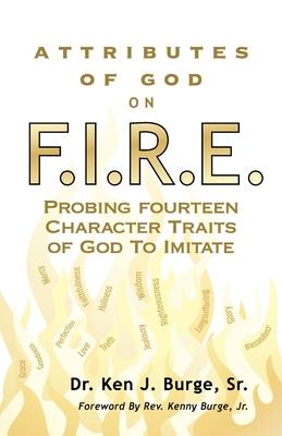 Attributes of God on F.I.R.E.: Probing Fourteen Character Traits of God To Imitate - Ken J. Burge