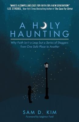 A Holy Haunting: Why Faith Isn't a Leap But a Series of Staggers from One Safe Place to Another - Sam D. Kim