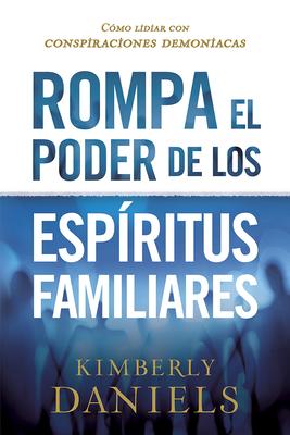 Rompa El Poder de Los Espíritus Familiares/Breaking the Power of Familiar Spirits: Cómo Lidiar Con Conspiraciones Demoniacas - Kimberly Daniels