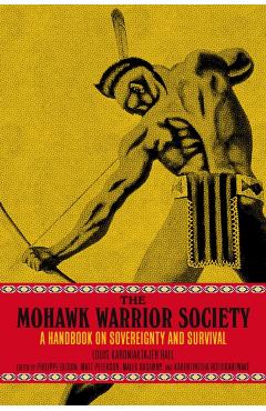 The Mohawk Warrior Society: A Handbook on Sovereignty and Survival - Louis Karoniaktajeh Hall
