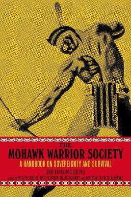 The Mohawk Warrior Society: A Handbook on Sovereignty and Survival - Louis Karoniaktajeh Hall